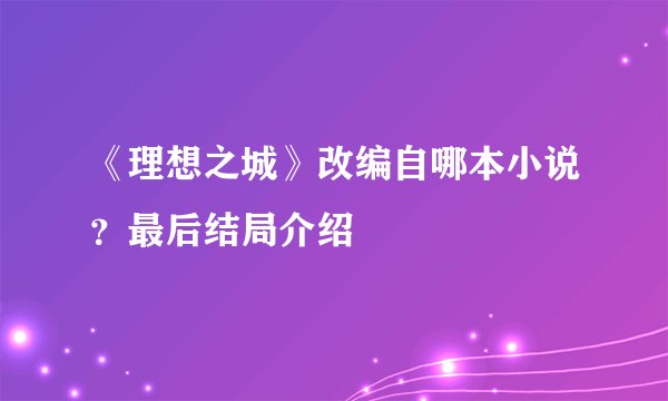 《理想之城》改编自哪本小说？最后结局介绍