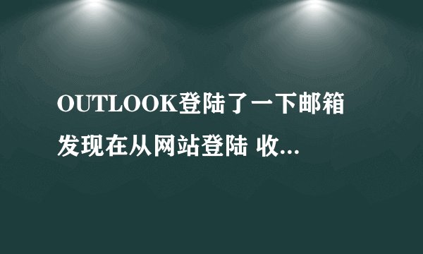 OUTLOOK登陆了一下邮箱 发现在从网站登陆 收件箱无邮件了 怎么办 怎么才能恢复