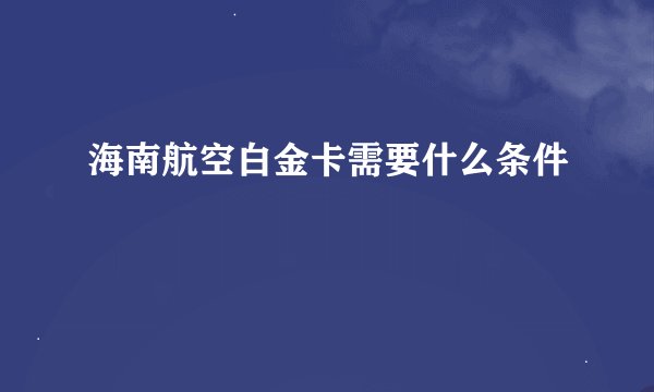 海南航空白金卡需要什么条件