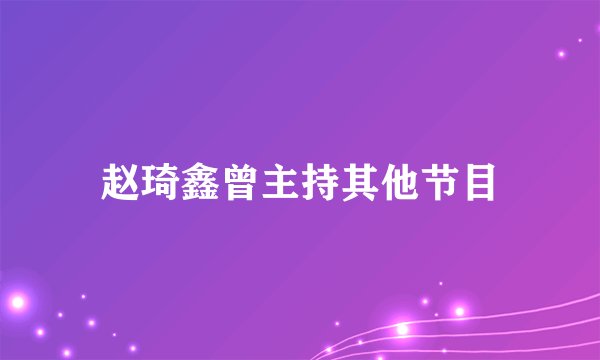 赵琦鑫曾主持其他节目