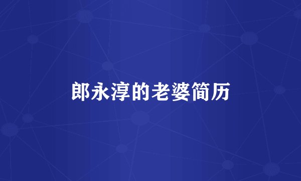 郎永淳的老婆简历