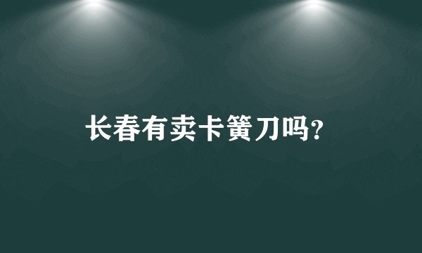 长春有卖卡簧刀吗？