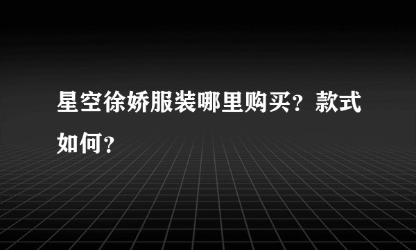 星空徐娇服装哪里购买？款式如何？