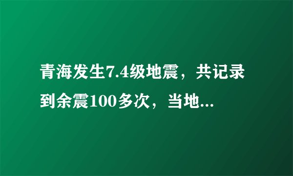 青海发生7.4级地震，共记录到余震100多次，当地采取了什么救援举措？