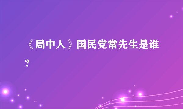 《局中人》国民党常先生是谁？
