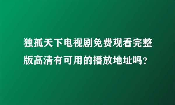 独孤天下电视剧免费观看完整版高清有可用的播放地址吗？