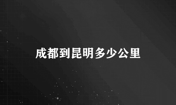 成都到昆明多少公里
