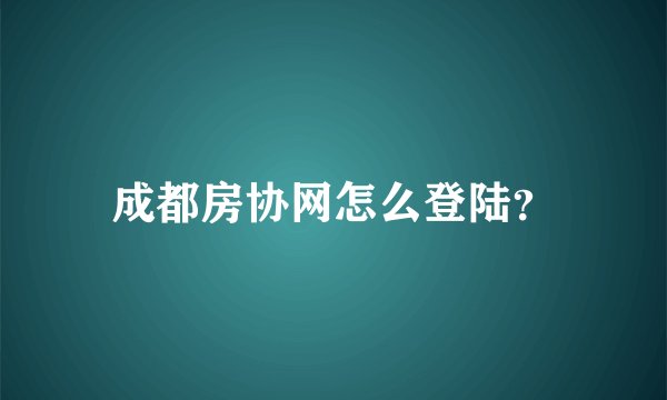 成都房协网怎么登陆？