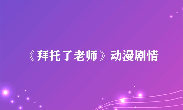 《拜托了老师》动漫剧情