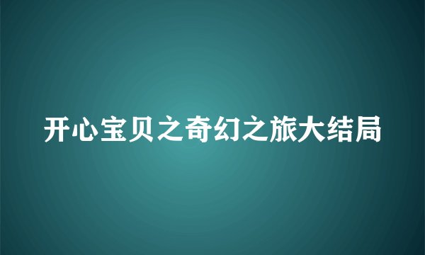 开心宝贝之奇幻之旅大结局