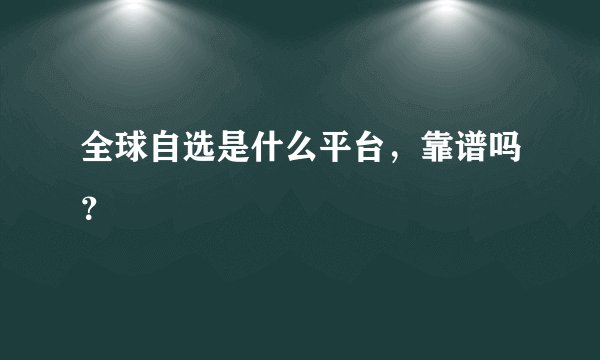 全球自选是什么平台，靠谱吗？