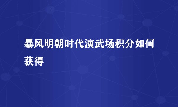 暴风明朝时代演武场积分如何获得