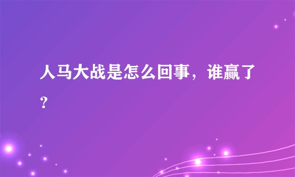 人马大战是怎么回事，谁赢了？