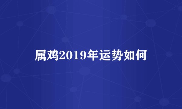 属鸡2019年运势如何