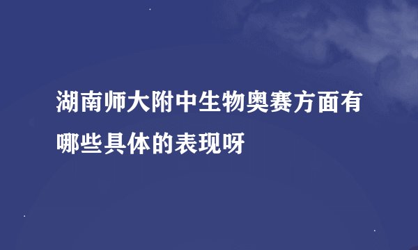 湖南师大附中生物奥赛方面有哪些具体的表现呀