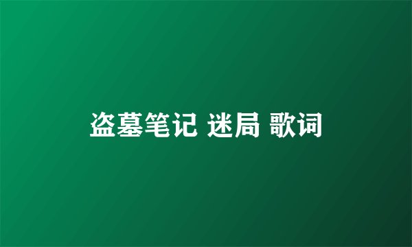 盗墓笔记 迷局 歌词