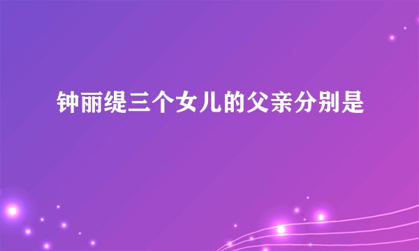 钟丽缇三个女儿的父亲分别是