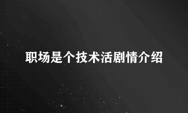 职场是个技术活剧情介绍