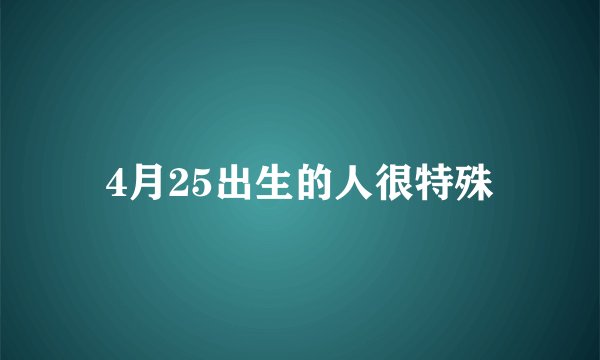 4月25出生的人很特殊