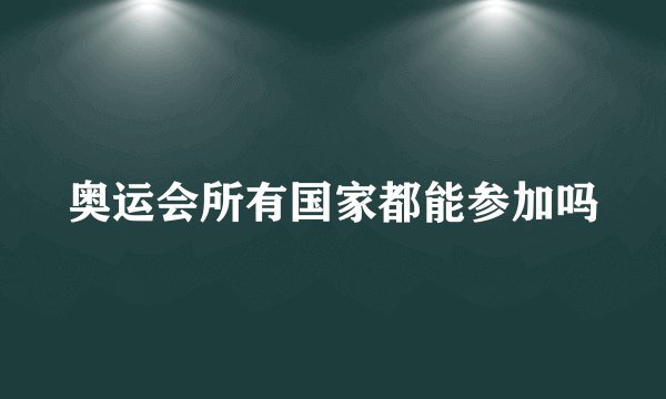 奥运会所有国家都能参加吗
