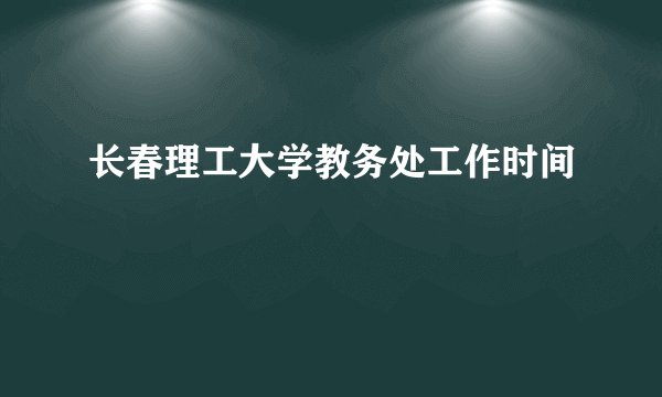长春理工大学教务处工作时间
