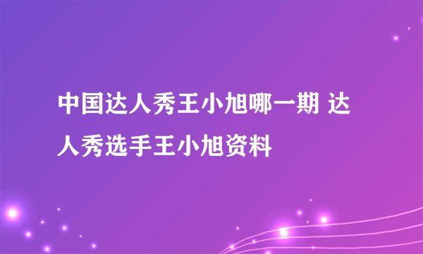 中国达人秀王小旭哪一期 达人秀选手王小旭资料