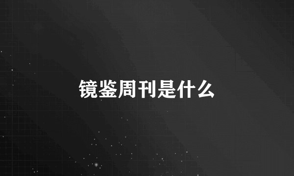 镜鉴周刊是什么