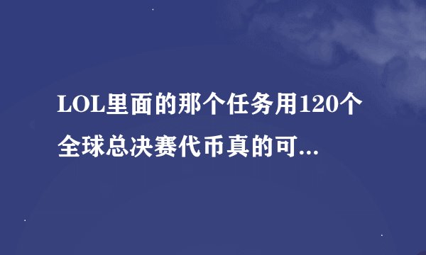 LOL里面的那个任务用120个全球总决赛代币真的可以换艾希的冠军之剑吗？