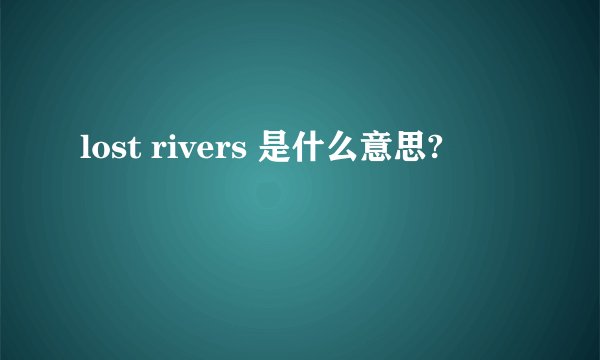lost rivers 是什么意思?