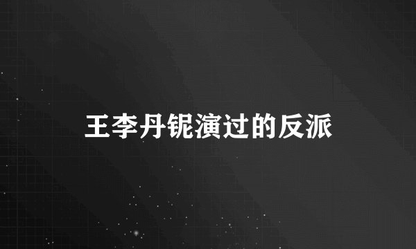 王李丹铌演过的反派