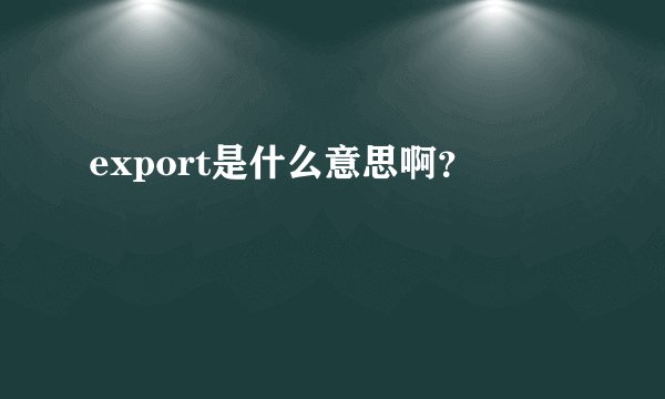 export是什么意思啊?