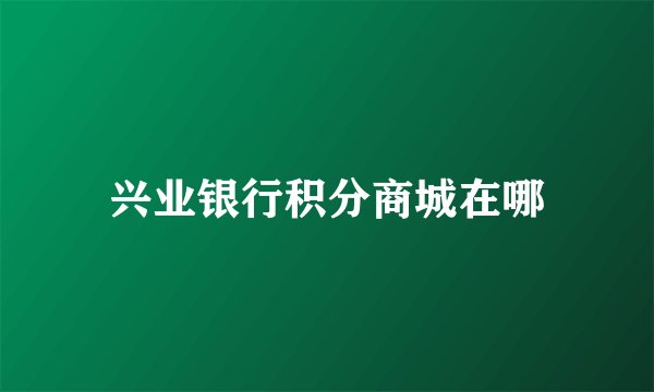 兴业银行积分商城在哪