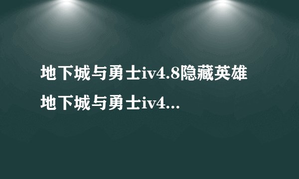 地下城与勇士iv4.8隐藏英雄 地下城与勇士iv4.8隐藏密码 地下城与勇士iv4.8攻略
