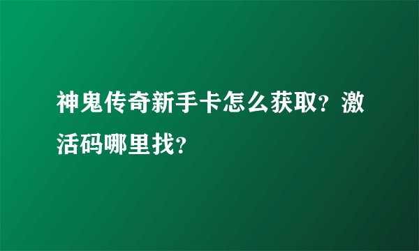 神鬼传奇新手卡怎么获取？激活码哪里找？