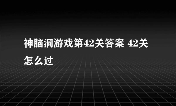 神脑洞游戏第42关答案 42关怎么过