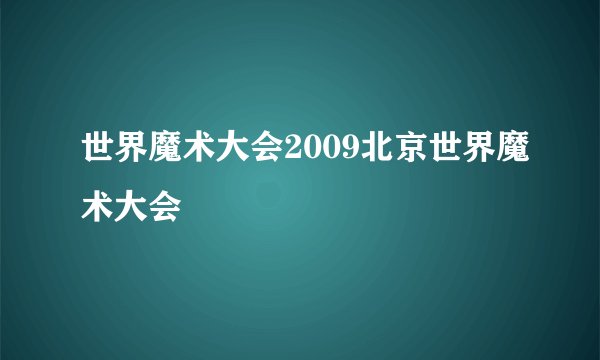 世界魔术大会2009北京世界魔术大会