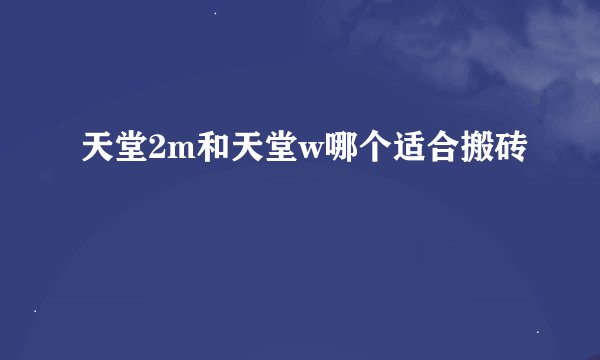 天堂2m和天堂w哪个适合搬砖