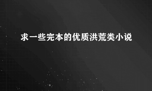 求一些完本的优质洪荒类小说