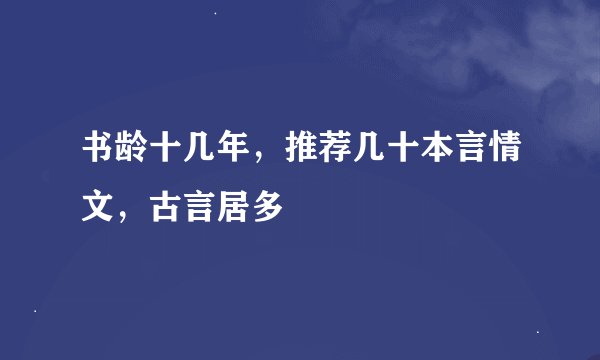 书龄十几年，推荐几十本言情文，古言居多