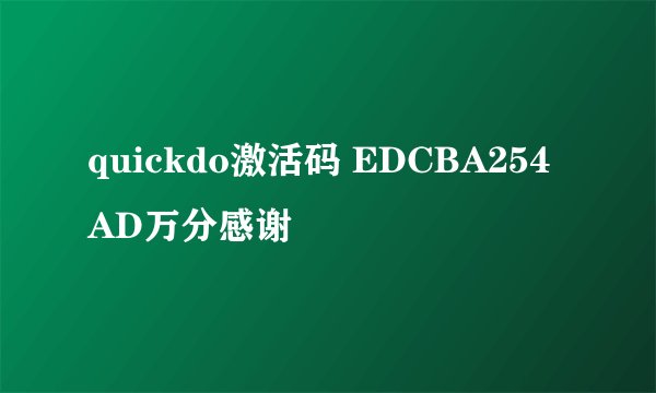 quickdo激活码 EDCBA254AD万分感谢