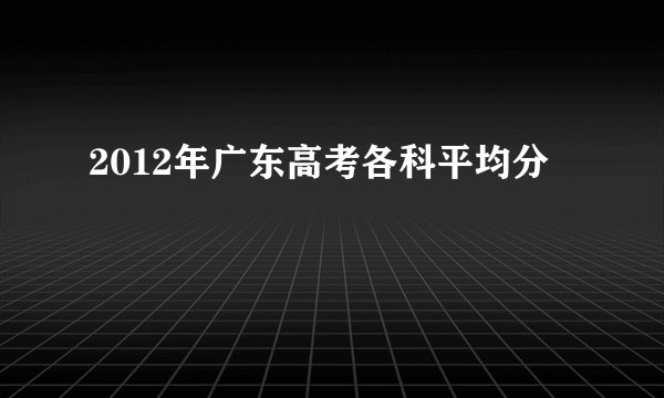 2012年广东高考各科平均分