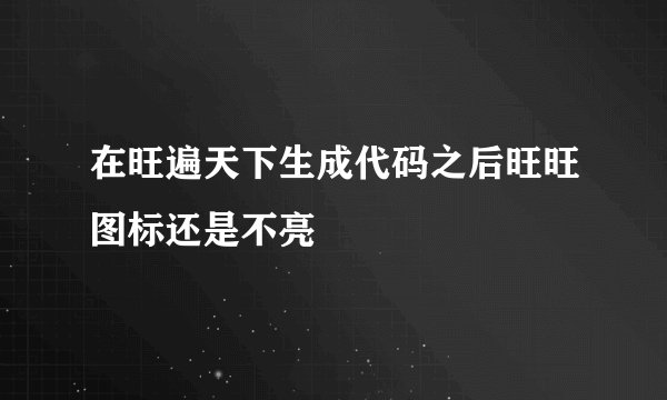 在旺遍天下生成代码之后旺旺图标还是不亮
