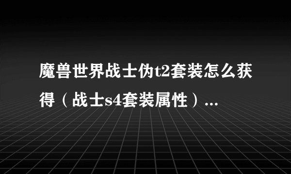 魔兽世界战士伪t2套装怎么获得（战士s4套装属性）「知识库」