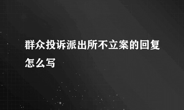 群众投诉派出所不立案的回复怎么写