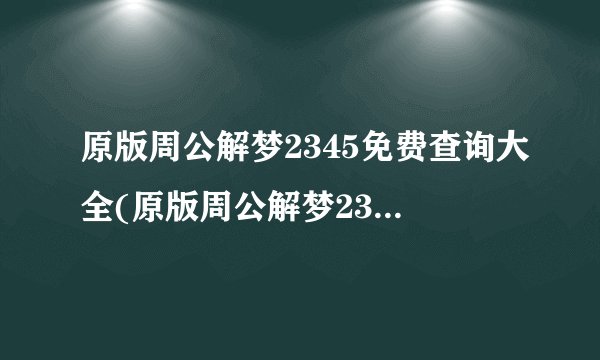 原版周公解梦2345免费查询大全(原版周公解梦2345免费查询大全梦见自己亲姐大哭还离婚)