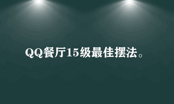 QQ餐厅15级最佳摆法。