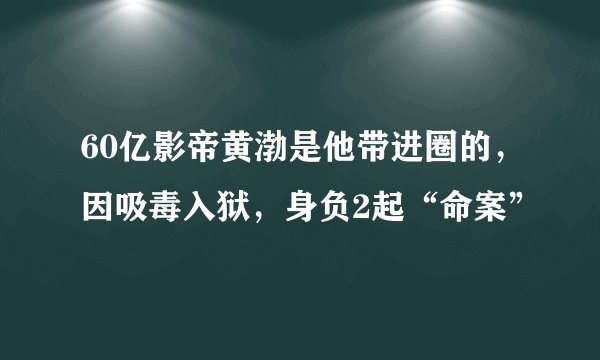 60亿影帝黄渤是他带进圈的，因吸毒入狱，身负2起“命案”