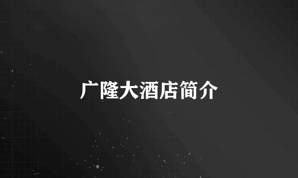 广隆大酒店简介