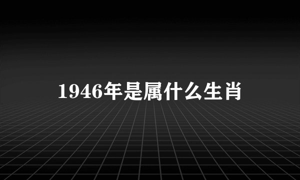 1946年是属什么生肖