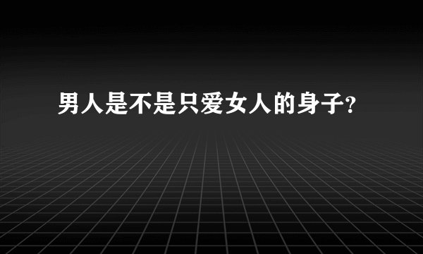 男人是不是只爱女人的身子？